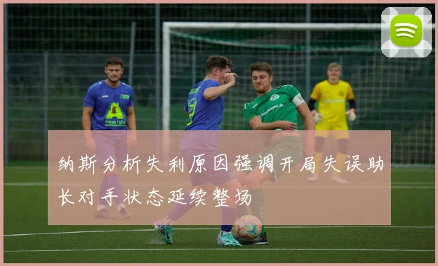 纳斯分析失利原因强调开局失误助长对手状态延续整场
