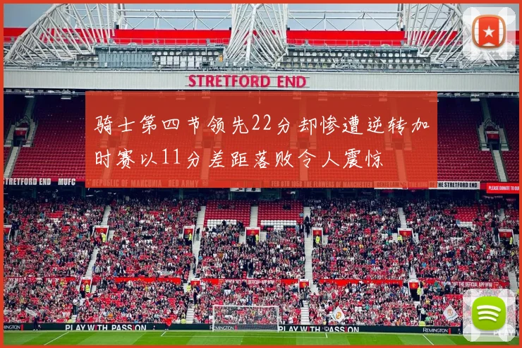 骑士第四节领先22分却惨遭逆转加时赛以11分差距落败令人震惊