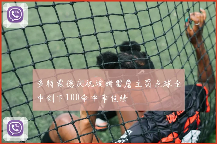 多特蒙德庆祝埃姆雷詹主罚点球全中创下100命中率佳绩