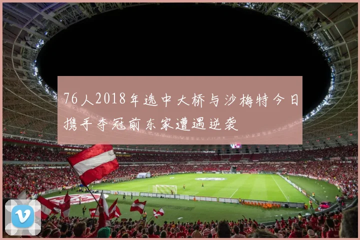 76人2018年选中大桥与沙梅特今日携手夺冠前东家遭遇逆袭