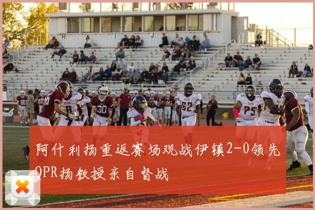 阿什利扬重返赛场观战伊镇2-0领先QPR扬教授亲自督战